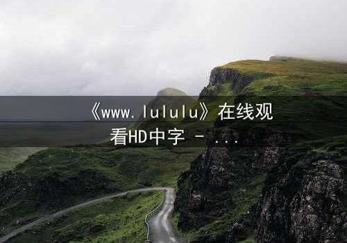 《www.lululu》在线观看HD中字 - 揭开虚拟世界的致命诱惑