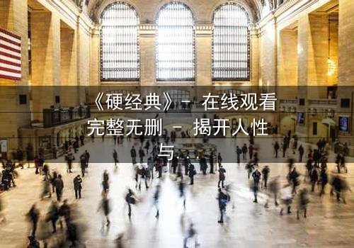 《硬经典》- 在线观看完整无删 - 揭开人性与权力的终极对决