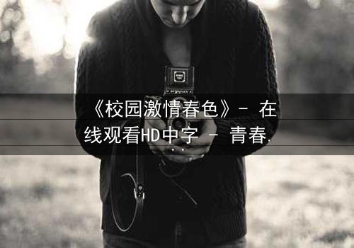 《校园激情春色》- 在线观看HD中字 - 青春风暴中的禁忌之恋