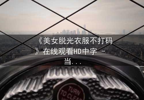 《美女脱光衣服不打码》在线观看HD中字 - 当赤裸真相遇上道德枷锁