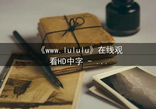 《www.lululu》在线观看HD中字 - 揭开虚拟世界背后的致命秘密