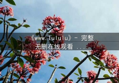 《www.lululu》- 完整无删在线观看 - 一场数字世界的生死博弈