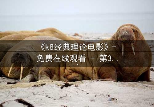 《k8经典理论电影》- 免费在线观看 - 第3集完整无删