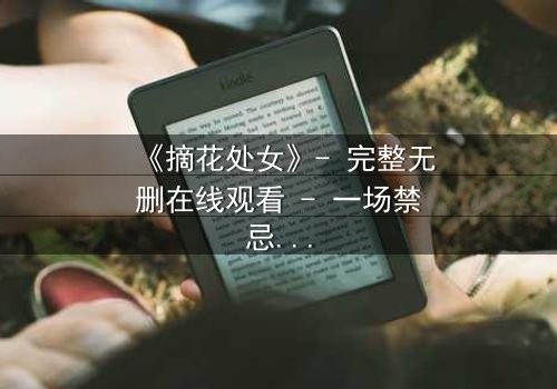 《摘花处女》- 完整无删在线观看 - 一场禁忌之恋的终极抉择