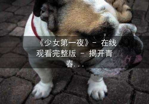 《少女第一夜》- 在线观看完整版 - 揭开青春禁忌的序幕