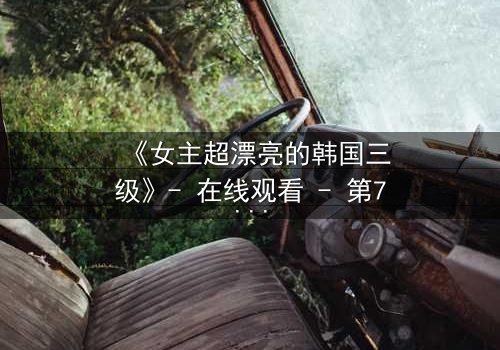 《女主超漂亮的韩国三级》- 在线观看 - 第7集 HD中字