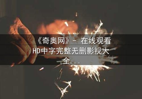 《奇奥网》- 在线观看HD中字完整无删影视大全 - 第3集 - 揭开隐藏的真相,你敢直面吗?