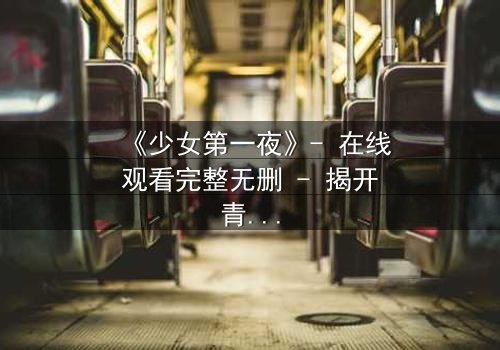 《少女第一夜》- 在线观看完整无删 - 揭开青春禁忌的真相