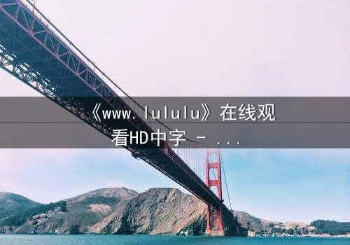 《www.lululu》在线观看HD中字 - 揭开虚拟世界的致命诱惑