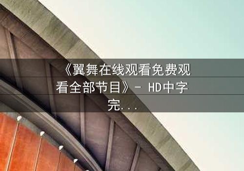 《翼舞在线观看免费观看全部节目》- HD中字完整无删 - 当梦想与背叛交织,谁将主宰舞台?