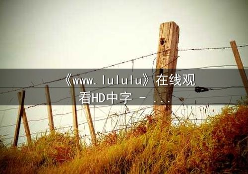 《www.lululu》在线观看HD中字 - 揭开虚拟世界的致命诱惑