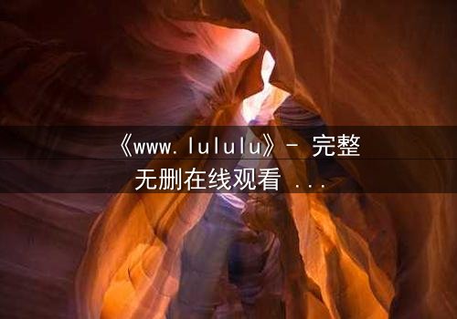 《www.lululu》- 完整无删在线观看 - 一场数字世界的生死博弈