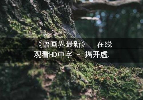 《语画界最新》- 在线观看HD中字 - 揭开虚拟世界的致命真相