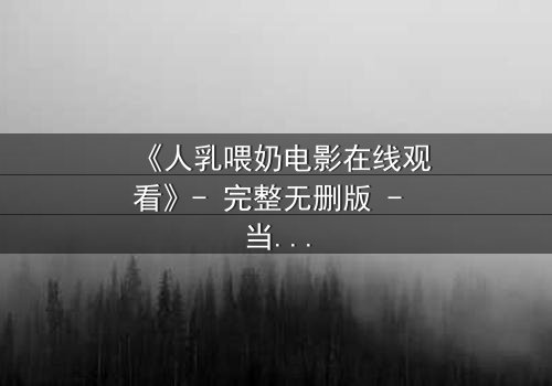 《人乳喂奶电影在线观看》- 完整无删版 - 当母爱成为禁忌的救赎
