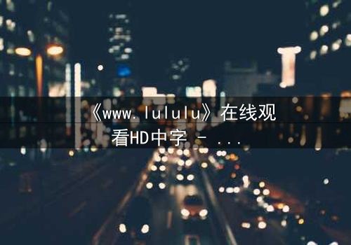 《www.lululu》在线观看HD中字 - 揭开虚拟世界的致命诱惑