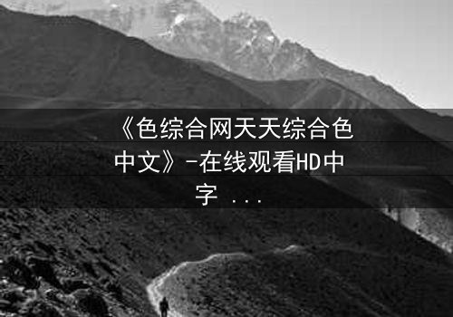 《色综合网天天综合色中文》-在线观看HD中字 - 免费1080P超清第5集