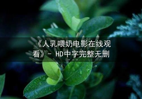 《人乳喂奶电影在线观看》- HD中字完整无删 - 当母爱成为禁忌的救赎