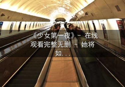 《少女第一夜》- 在线观看完整无删 - 她将如何面对命运的转折?