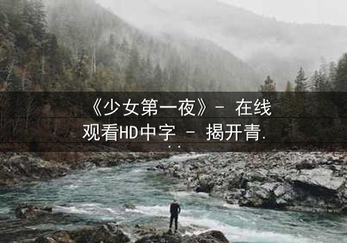 《少女第一夜》- 在线观看HD中字 - 揭开青春禁忌的序幕