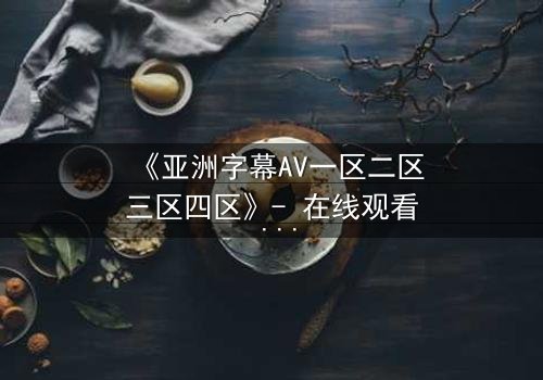 《亚洲字幕AV一区二区三区四区》- 在线观看 - 第5集