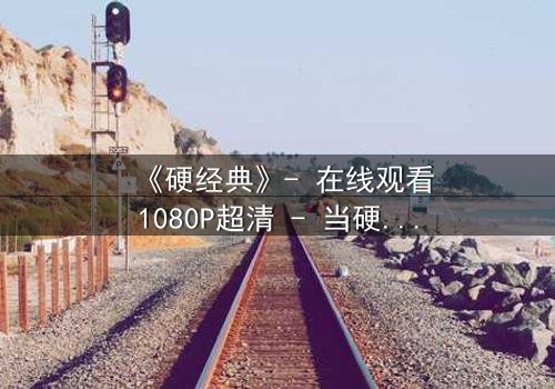 《硬经典》- 在线观看1080P超清 - 当硬汉遇上无法逃避的宿命