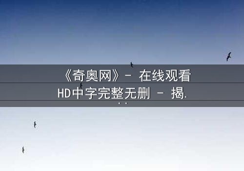 《奇奥网》- 在线观看HD中字完整无删 - 揭开虚拟世界的致命诱惑