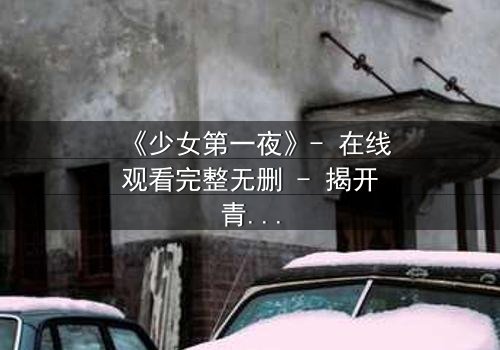 《少女第一夜》- 在线观看完整无删 - 揭开青春禁忌的真相