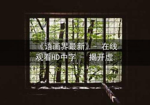 《语画界最新》- 在线观看HD中字 - 揭开虚拟世界的致命真相