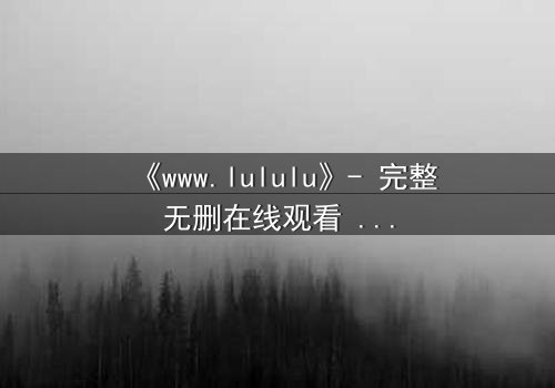 《www.lululu》- 完整无删在线观看 - 一场数字世界的生死博弈