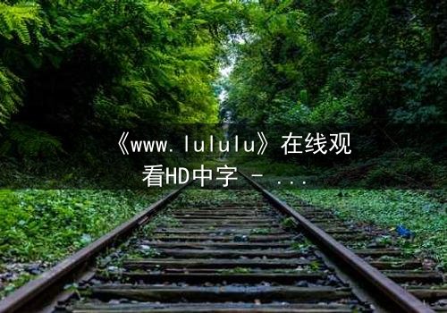 《www.lululu》在线观看HD中字 - 揭开数字世界背后的致命秘密