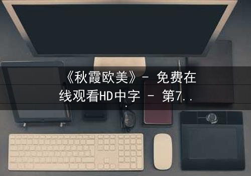 《秋霞欧美》- 免费在线观看HD中字 - 第7集1080P超清完整无删