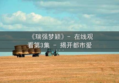 《瑞强梦颖》- 在线观看第3集 - 揭开都市爱情背后的残酷真相