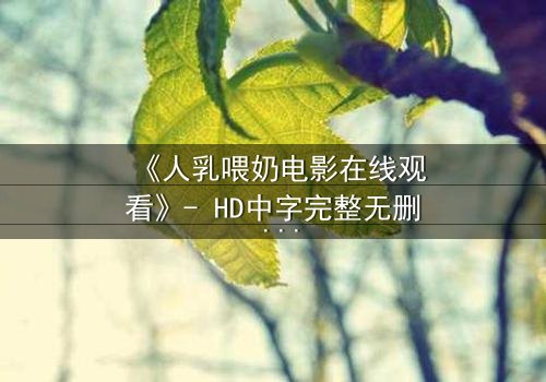 《人乳喂奶电影在线观看》- HD中字完整无删 - 当母爱成为禁忌的救赎