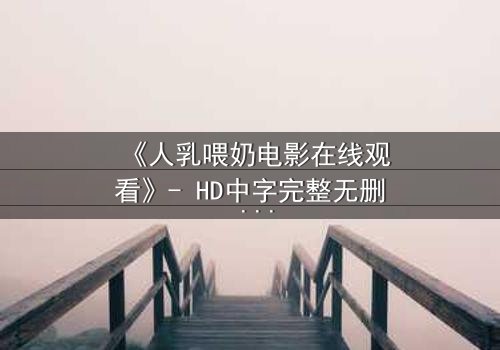 《人乳喂奶电影在线观看》- HD中字完整无删 - 当母爱成为禁忌的救赎
