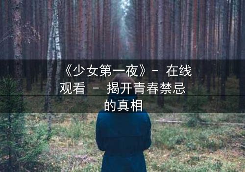 《少女第一夜》- 在线观看 - 揭开青春禁忌的真相