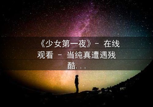 《少女第一夜》- 在线观看 - 当纯真遭遇残酷,她如何抉择?