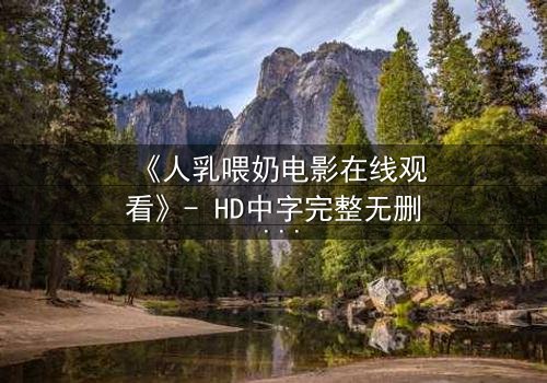 《人乳喂奶电影在线观看》- HD中字完整无删 - 一场禁忌之爱引发的风暴