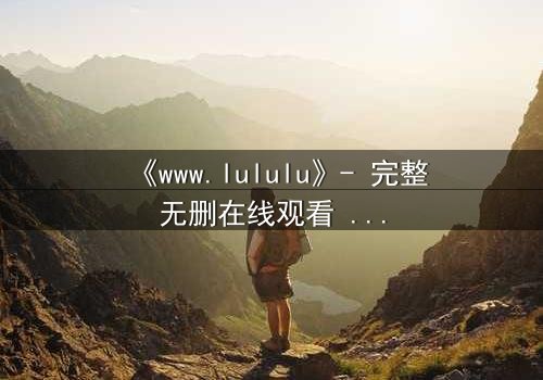 《www.lululu》- 完整无删在线观看 - 一场数字世界的生死博弈