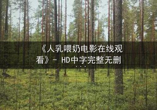 《人乳喂奶电影在线观看》- HD中字完整无删 - 当母爱成为禁忌的救赎