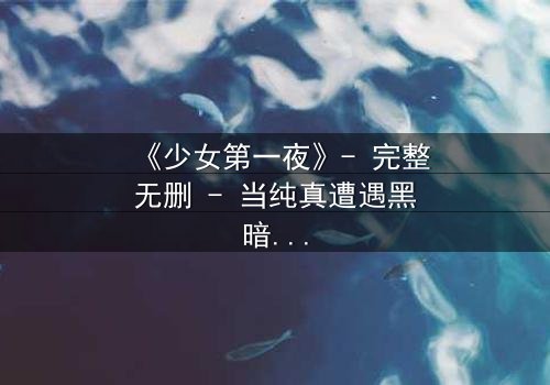 《少女第一夜》- 完整无删 - 当纯真遭遇黑暗,她如何抉择?