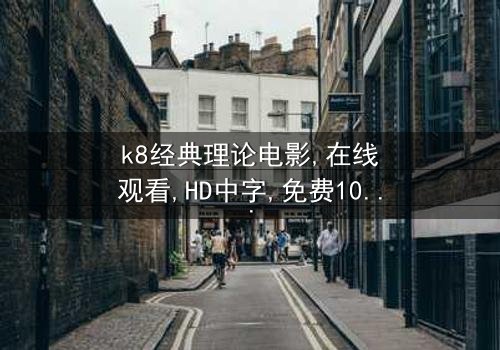 《k8经典理论电影》- 在线观看HD中字 - 免费1080P超清完整无删