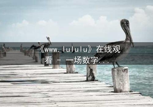 《www.lululu》在线观看 - 一场数字迷宫的致命诱惑