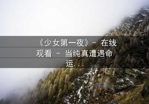 《少女第一夜》- 在线观看 - 当纯真遭遇命运的转折点