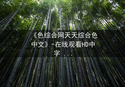 《色综合网天天综合色中文》-在线观看HD中字 - 免费1080P超清第5集