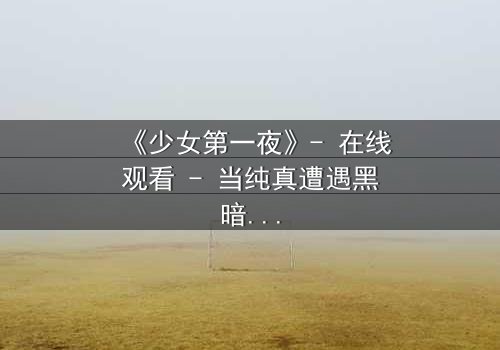 《少女第一夜》- 在线观看 - 当纯真遭遇黑暗,她将如何抉择?