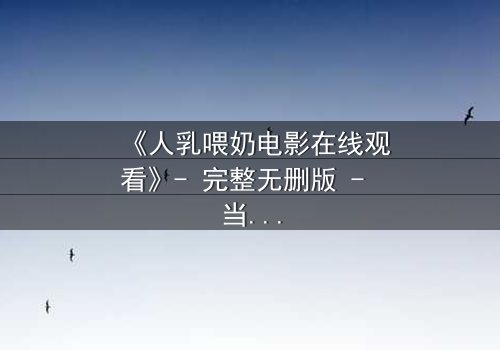 《人乳喂奶电影在线观看》- 完整无删版 - 当母爱成为禁忌的救赎