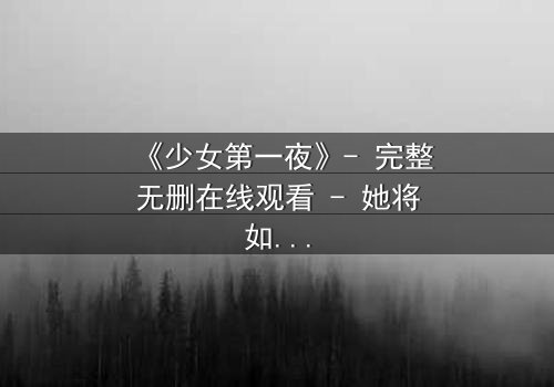 《少女第一夜》- 完整无删在线观看 - 她将如何面对命运的转折?