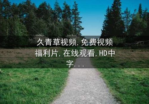 《久青草视频免费视频福利片》- 在线观看 - 第3集HD中字