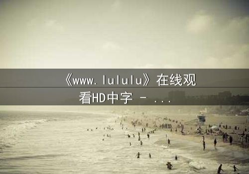 《www.lululu》在线观看HD中字 - 揭开虚拟世界的致命诱惑