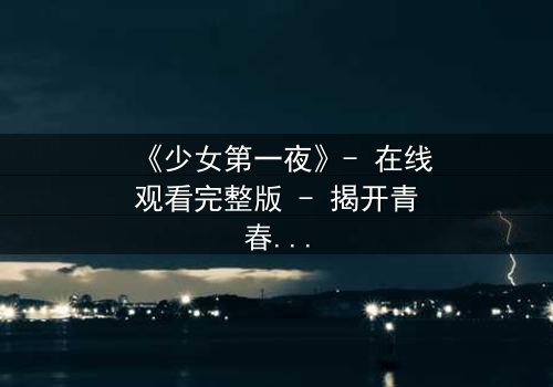 《少女第一夜》- 在线观看完整版 - 揭开青春禁忌的序幕